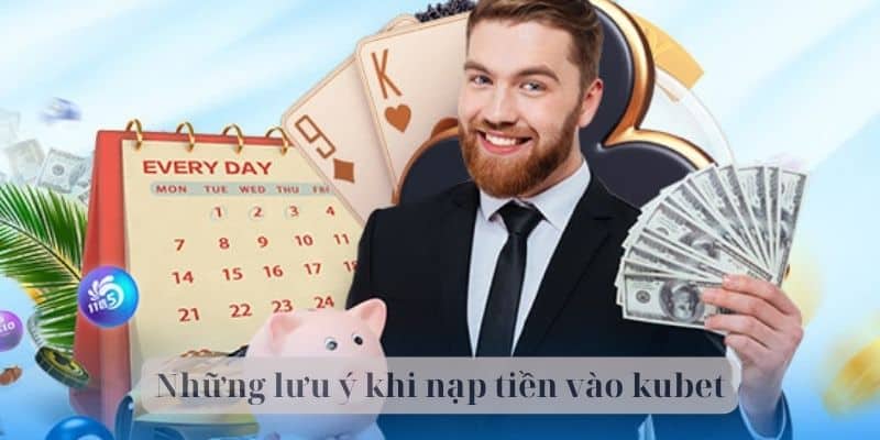 Những lưu ý khi nạp tiền vào kubet