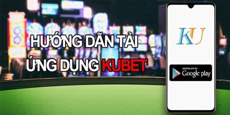 Tải App Kubet cho trải nghiệm cá cược tốt nhất